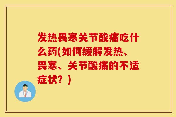 发热畏寒关节酸痛吃什么药(如何缓解发热、畏寒、关节酸痛的不适症状？)