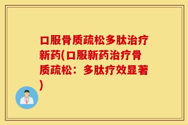 口服骨质疏松多肽治疗新药(口服新药治疗骨质疏松：多肽疗效显著)