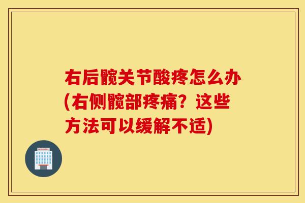 右后髋关节酸疼怎么办(右侧髋部疼痛？这些方法可以缓解不适)
