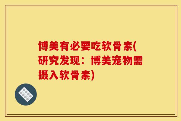 博美有必要吃软骨素(研究发现：博美宠物需摄入软骨素)