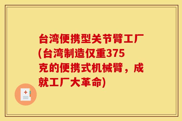 台湾便携型关节臂工厂(台湾制造仅重375克的便携式机械臂，成就工厂大革命)