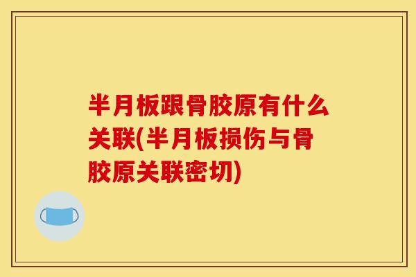 半月板跟骨胶原有什么关联(半月板损伤与骨胶原关联密切)