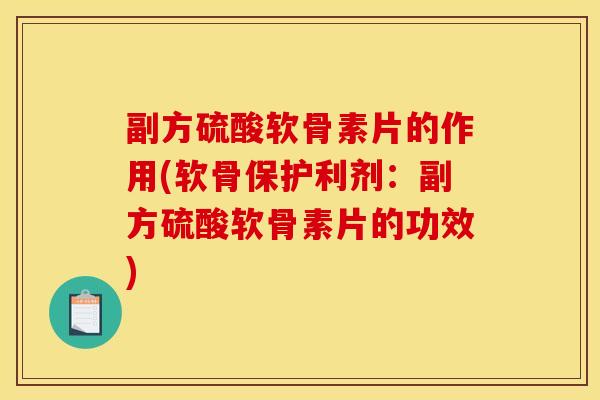 副方硫酸软骨素片的作用(软骨保护利剂：副方硫酸软骨素片的功效)