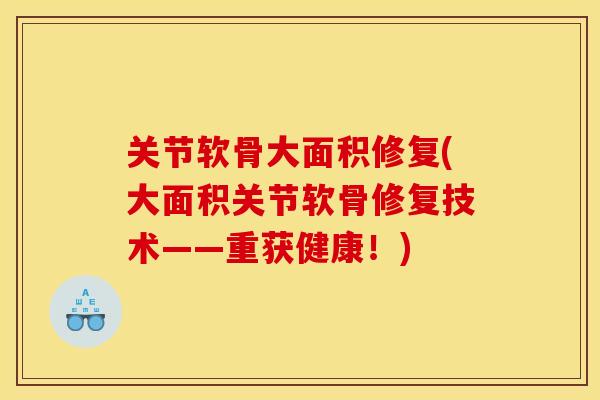 关节软骨大面积修复(大面积关节软骨修复技术——重获健康！)