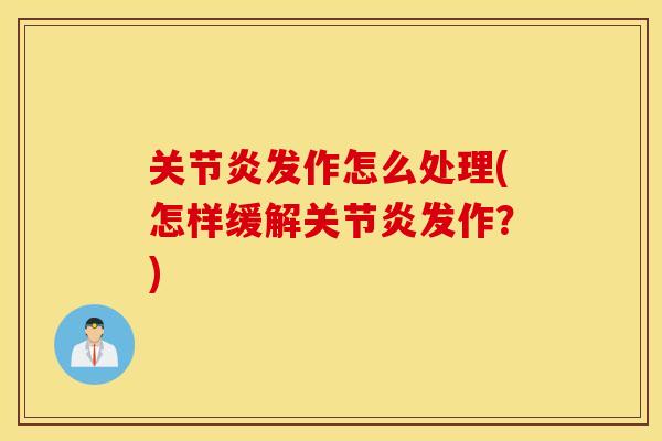 关节炎发作怎么处理(怎样缓解关节炎发作？)