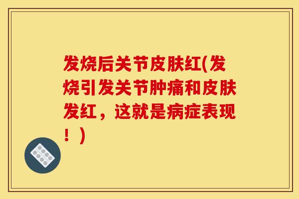 发烧后关节皮肤红(发烧引发关节肿痛和皮肤发红，这就是病症表现！)