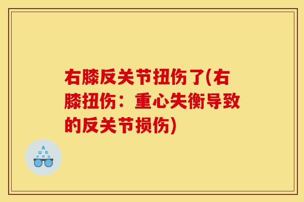 右膝反关节扭伤了(右膝扭伤：重心失衡导致的反关节损伤)