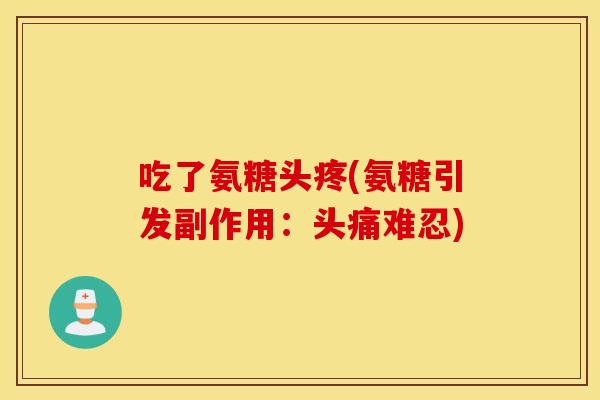 吃了氨糖头疼(氨糖引发副作用：头痛难忍)