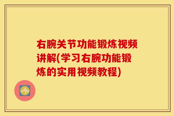 右腕关节功能锻炼视频讲解(学习右腕功能锻炼的实用视频教程) 右腕关节功能锻炼视频讲解(学习右腕功能锻炼的实用视频教程)