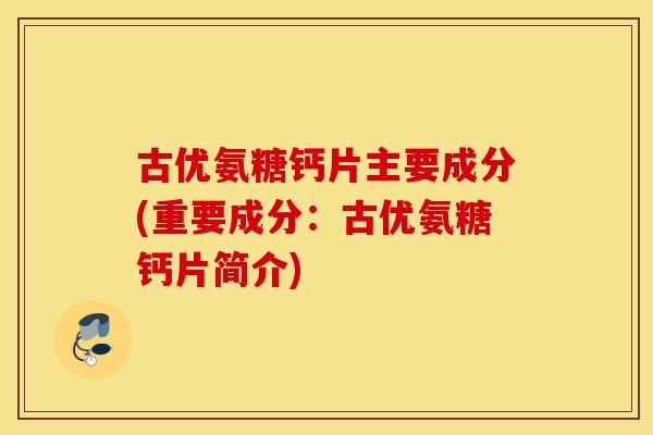 古优氨糖钙片主要成分(重要成分:古优氨糖钙片简介) 古优氨糖钙片主要成分(重要成分:古优氨糖钙片简介)