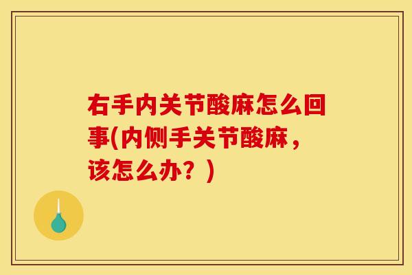 右手内关节酸麻怎么回事(内侧手关节酸麻，该怎么办？)