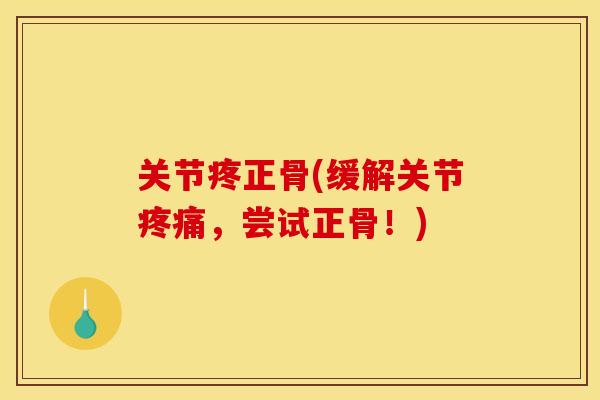 关节疼正骨(缓解关节疼痛，尝试正骨！)