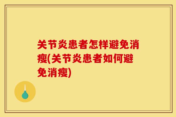 关节炎患者怎样避免消瘦(关节炎患者如何避免消瘦)