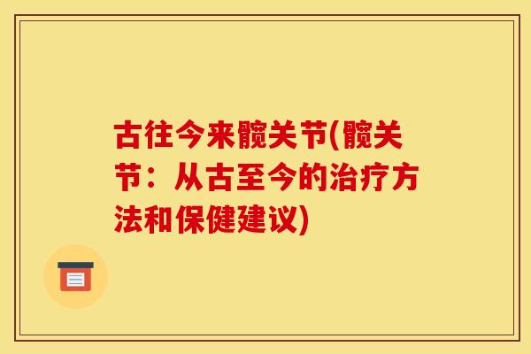 古往今来髋关节(髋关节:从古至今的治疗方法和保健建议) 古往今来髋关节(髋关节:从古至今的治疗方法和保健建议)