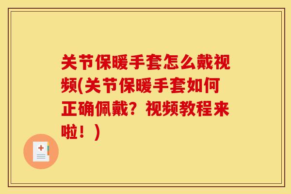 关节保暖手套怎么戴视频(关节保暖手套如何正确佩戴？视频教程来啦！)