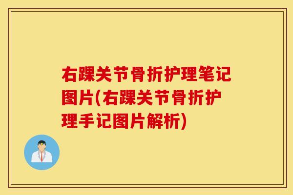 右踝关节骨折护理笔记图片(右踝关节骨折护理手记图片解析)