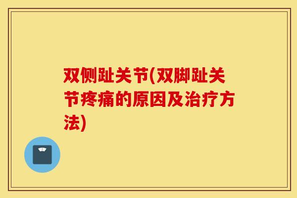 双侧趾关节(双脚趾关节疼痛的原因及治疗方法)