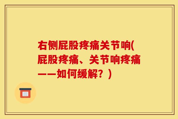 右侧屁股疼痛关节响(屁股疼痛、关节响疼痛——如何缓解？)