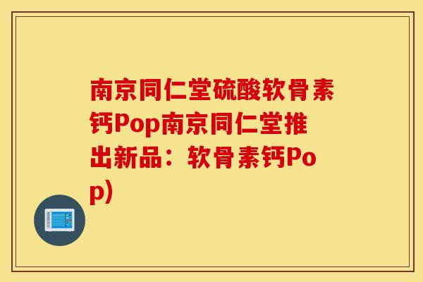 南京同仁堂硫酸软骨素钙Pop南京同仁堂推出新品：软骨素钙Pop)