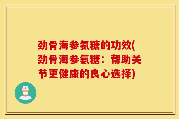 劲骨海参氨糖的功效(劲骨海参氨糖：帮助关节更健康的良心选择)