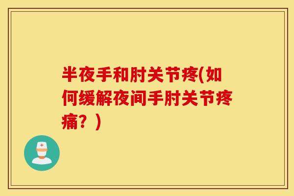半夜手和肘关节疼(如何缓解夜间手肘关节疼痛?) 半夜手和肘关节疼(如何缓解夜间手肘关节疼痛?)