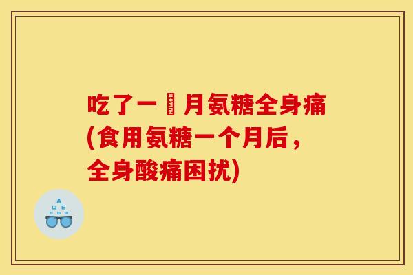 吃了一個月氨糖全身痛(食用氨糖一个月后，全身酸痛困扰)