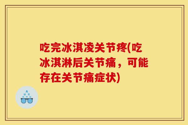 吃完冰淇凌关节疼(吃冰淇淋后关节痛，可能存在关节痛症状)