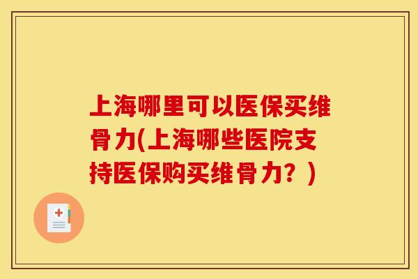 上海哪里可以医保买维骨力(上海哪些医院支持医保购买维骨力？)