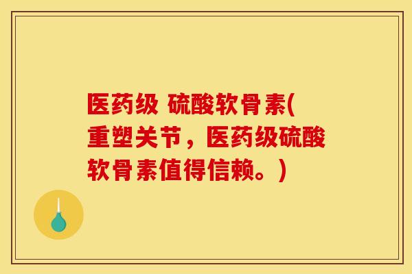 医药级 硫酸软骨素(重塑关节，医药级硫酸软骨素值得信赖。)