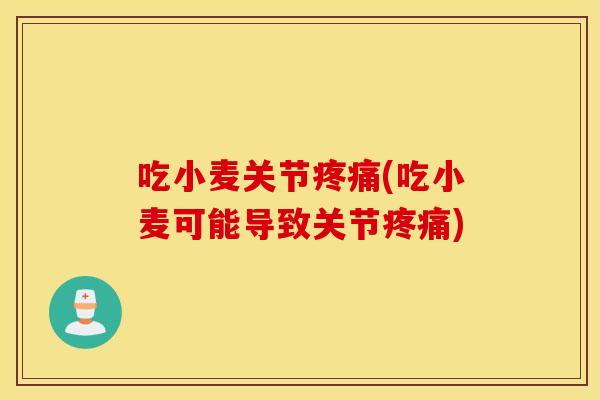 吃小麦关节疼痛(吃小麦可能导致关节疼痛) 吃小麦关节疼痛(吃小麦可能导致关节疼痛)