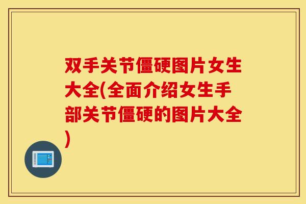 双手关节僵硬图片女生大全(全面介绍女生手部关节僵硬的图片大全)