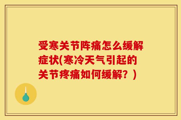 受寒关节阵痛怎么缓解症状(寒冷天气引起的关节疼痛如何缓解？)