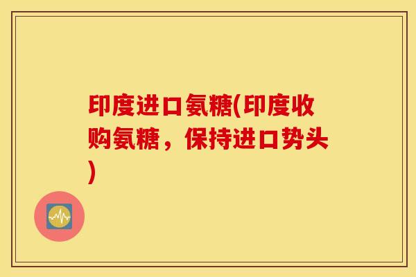 印度进口氨糖(印度收购氨糖，保持进口势头)