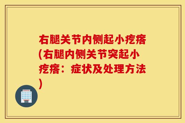 右腿关节内侧起小疙瘩(右腿内侧关节突起小疙瘩：症状及处理方法)