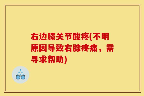 右边膝关节酸疼(不明原因导致右膝疼痛，需寻求帮助)