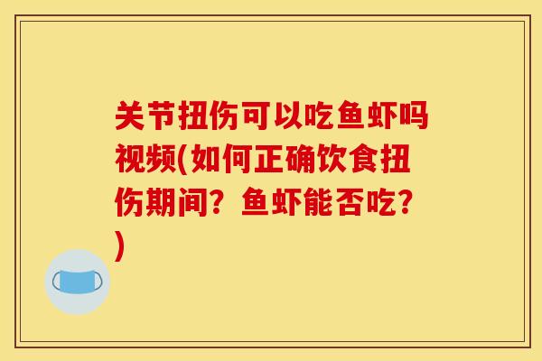 关节扭伤可以吃鱼虾吗视频(如何正确饮食扭伤期间？鱼虾能否吃？)