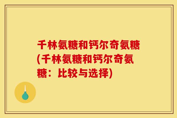 千林氨糖和钙尔奇氨糖(千林氨糖和钙尔奇氨糖:比较与选择) 千林氨糖和钙尔奇氨糖(千林氨糖和钙尔奇氨糖:比较与选择)