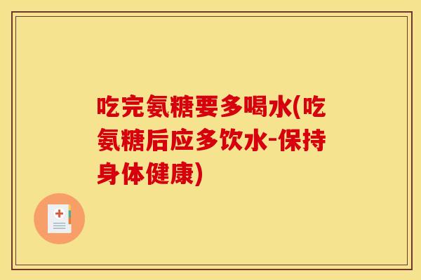 吃完氨糖要多喝水(吃氨糖后应多饮水-保持身体健康)