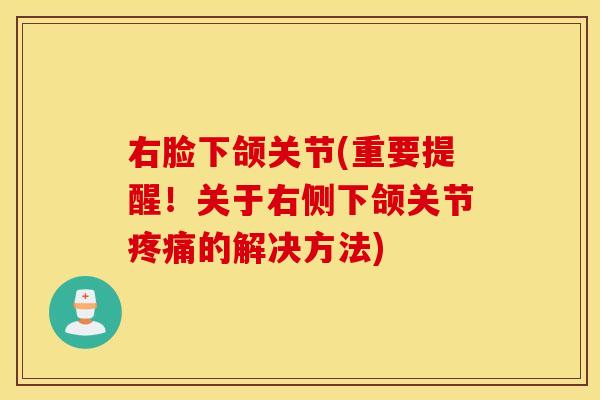 右脸下颌关节(重要提醒！关于右侧下颌关节疼痛的解决方法)