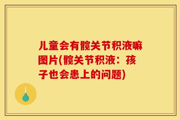 儿童会有髋关节积液嘛图片(髋关节积液：孩子也会患上的问题)