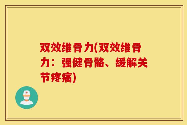 双效维骨力(双效维骨力：强健骨骼、缓解关节疼痛)