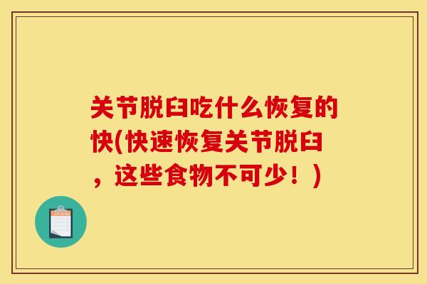 关节脱臼吃什么恢复的快(快速恢复关节脱臼，这些食物不可少！)