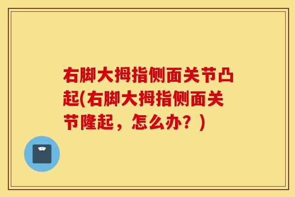 右脚大拇指侧面关节凸起(右脚大拇指侧面关节隆起，怎么办？)