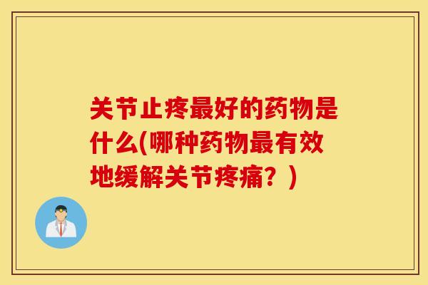 关节止疼最好的药物是什么(哪种药物最有效地缓解关节疼痛？)