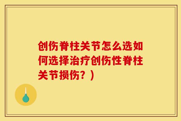 创伤脊柱关节怎么选如何选择治疗创伤性脊柱关节损伤？)