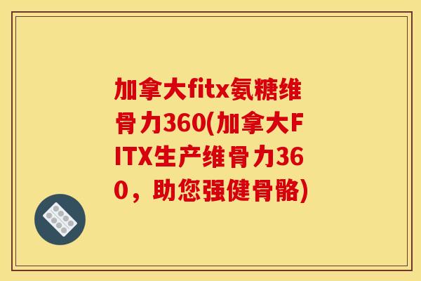 加拿大fitx氨糖维骨力360(加拿大FITX生产维骨力360，助您强健骨骼)