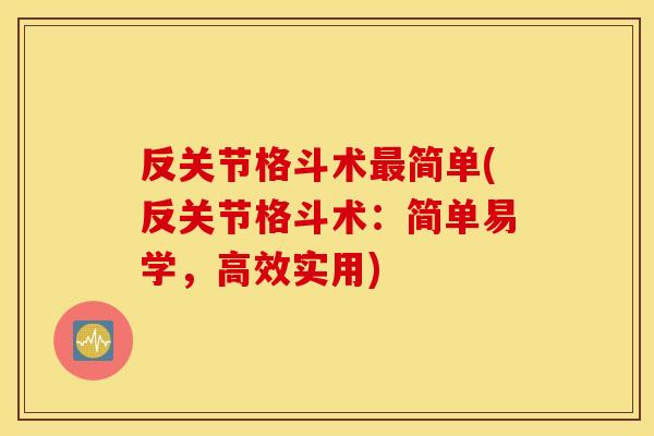 反关节格斗术最简单(反关节格斗术：简单易学，高效实用)