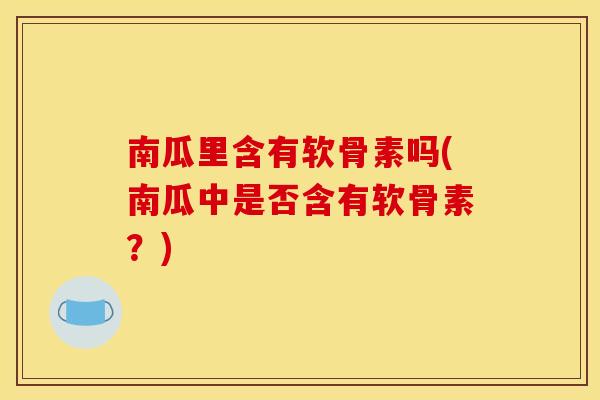南瓜里含有软骨素吗(南瓜中是否含有软骨素？)