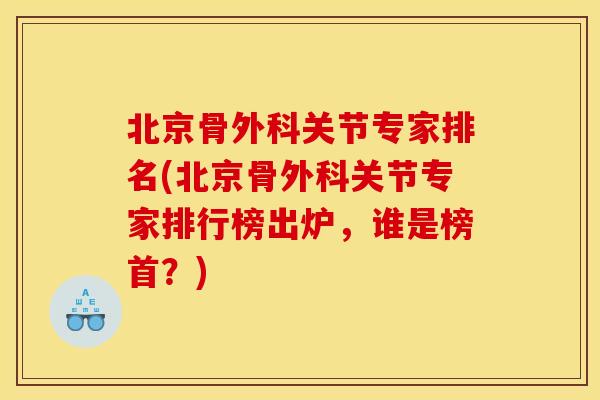 北京骨外科关节专家排名(北京骨外科关节专家排行榜出炉，谁是榜首？)