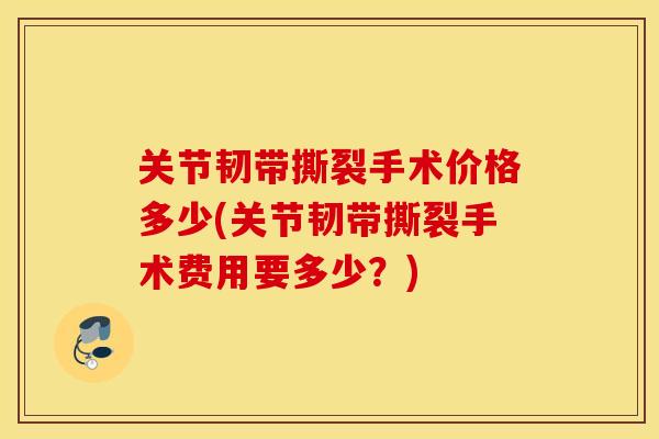 关节韧带撕裂手术价格多少(关节韧带撕裂手术费用要多少?) 关节韧带撕裂手术价格多少(关节韧带撕裂手术费用要多少?)